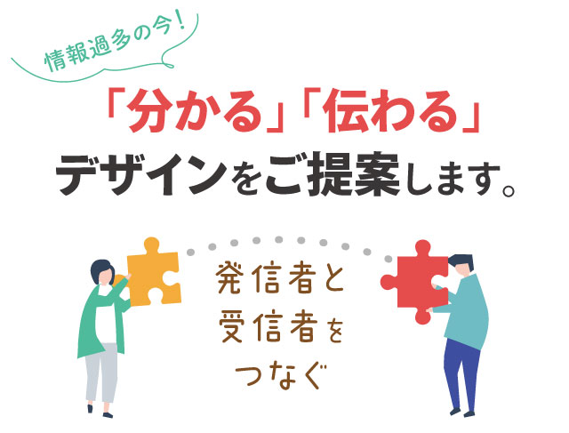 情報過多の今、「分かる」「伝わる」デザインをご提案します。